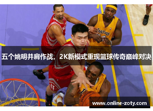 五个姚明并肩作战，2K新模式重现篮球传奇巅峰对决