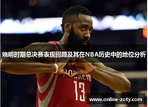 姚明时期总决赛表现回顾及其在NBA历史中的地位分析