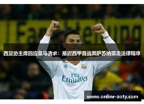 西足协主席回应皇马请求:推迟西甲首战奥萨苏纳需走法律程序