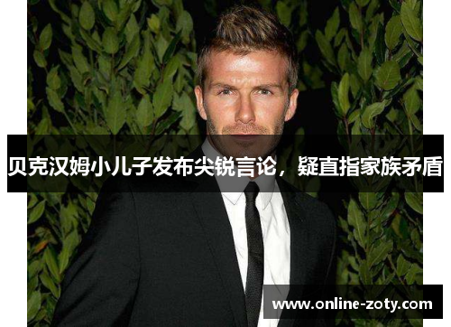 贝克汉姆小儿子发布尖锐言论，疑直指家族矛盾