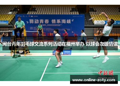 闽台青年羽毛球交流系列活动在福州举办 以球会友暖情谊